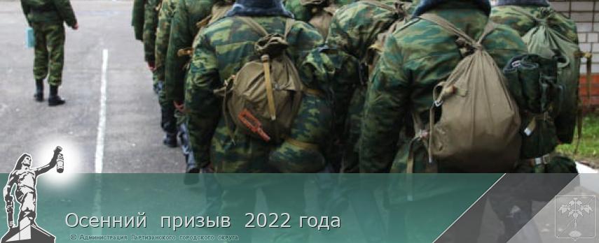 Осенний  призыв  2022 года | Администрация муниципального округа город Партизанск Приморского края Официальный сайт