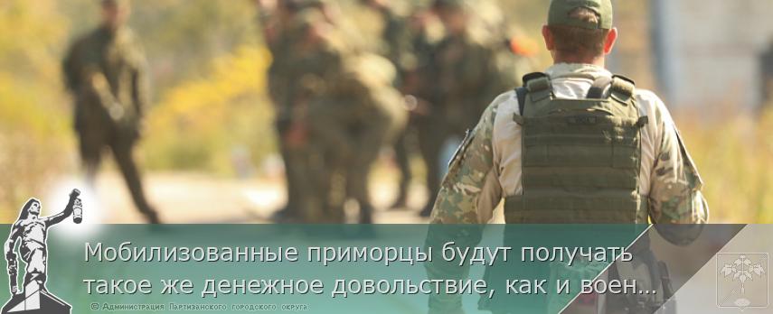 Мобилизованные приморцы будут получать такое же денежное довольствие, как и военнослужащие по контракту. ПАМЯТКА | Администрация муниципального округа город Партизанск Приморского края Официальный сайт Мобилизованные приморцы будут получать такое же денежное довольствие, как и военнослужащие по контракту. ПАМЯТКА | Администрация муниципального округа город Партизанск Приморского края Официальный сайт