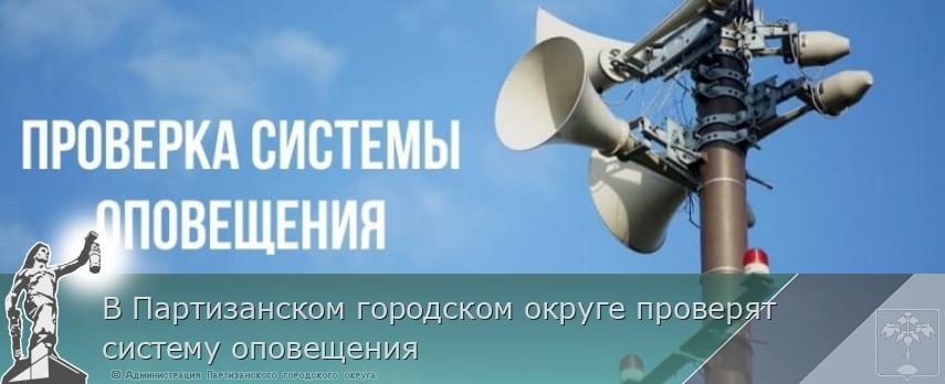 В Партизанском городском округе проверят систему оповещения | Администрация муниципального округа город Партизанск Приморского края Официальный сайт
