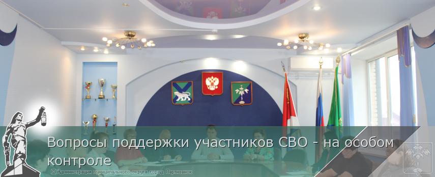 Вопросы поддержки участников СВО - на особом контроле | Администрация муниципального округа город Партизанск Приморского края Официальный сайт