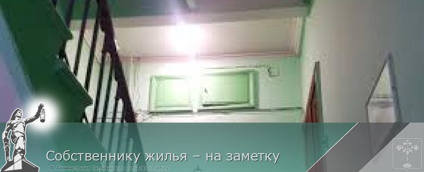 Собственнику жилья – на заметку | Администрация муниципального округа город Партизанск Приморского края Официальный сайт