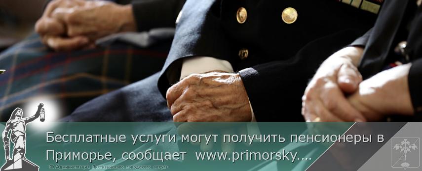Бесплатные услуги могут получить пенсионеры в Приморье, сообщает  www.primorsky.ru