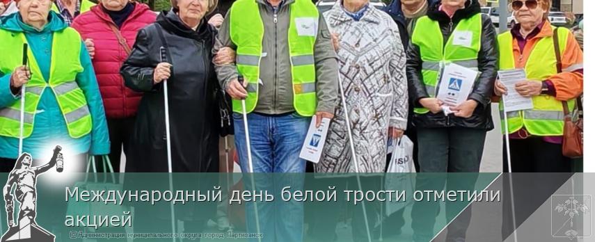 Международный день белой трости отметили акцией | Администрация муниципального округа город Партизанск Приморского края Официальный сайт Международный день белой трости отметили акцией | Администрация муниципального округа город Партизанск Приморского края Официальный сайт