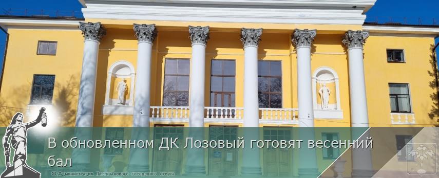 В обновленном ДК Лозовый готовят весенний бал | Администрация муниципального округа город Партизанск Приморского края Официальный сайт