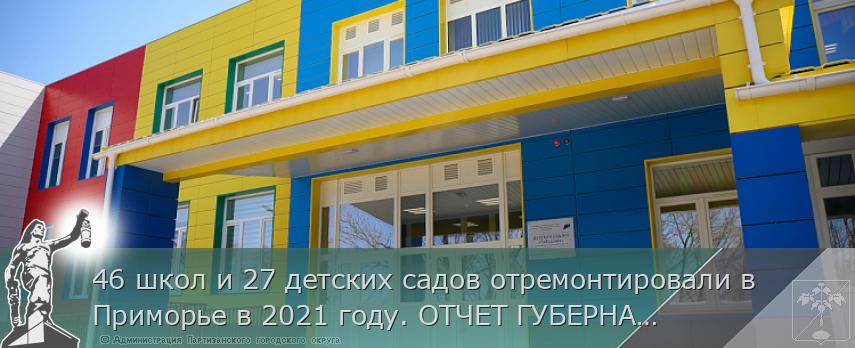 46 школ и 27 детских садов отремонтировали в Приморье в 2021 году. ОТЧЕТ ГУБЕРНАТОРА, сообщает www.primorsky.ru