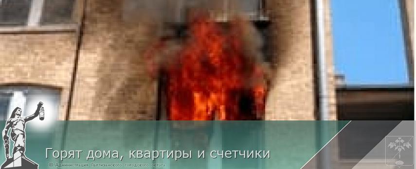 Горят дома, квартиры и счетчики | Администрация муниципального округа город Партизанск Приморского края Официальный сайт
