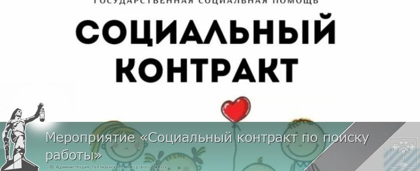 Мероприятие «Социальный контракт по поиску работы» | Администрация муниципального округа город Партизанск Приморского края Официальный сайт