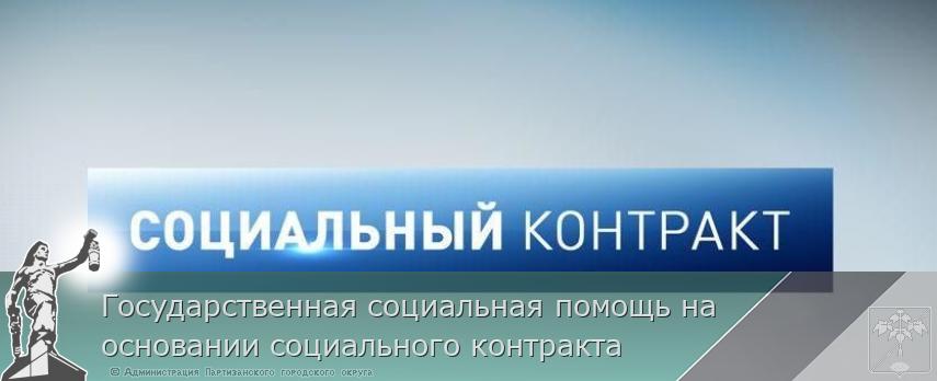 Государственная социальная помощь на основании социального контракта | Администрация муниципального округа город Партизанск Приморского края Официальный сайт Государственная социальная помощь на основании социального контракта | Администрация муниципального округа город Партизанск Приморского края Официальный сайт