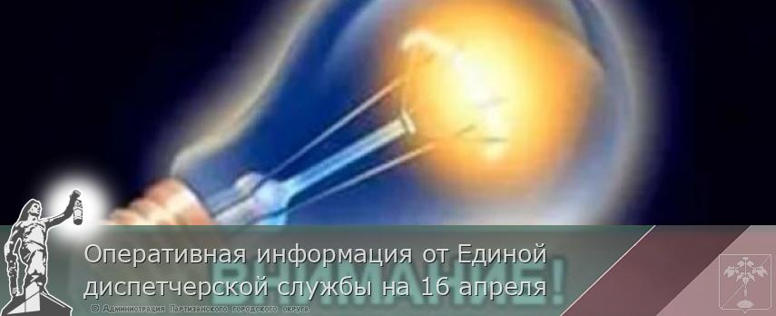 Оперативная информация от Единой диспетчерской службы на 16 апреля | Администрация муниципального округа город Партизанск Приморского края Официальный сайт
