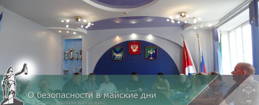 О безопасности в майские дни | Администрация муниципального округа город Партизанск Приморского края Официальный сайт О безопасности в майские дни | Администрация муниципального округа город Партизанск Приморского края Официальный сайт