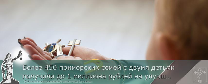 Более 450 приморских семей с двумя детьми получили до 1 миллиона рублей на улучшение жилищных условий | Администрация муниципального округа город Партизанск Приморского края Официальный сайт