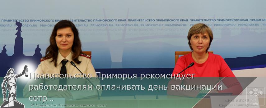 Правительство Приморья рекомендует работодателям оплачивать день вакцинации сотрудников, сообщает www.primorsky.ru | Администрация муниципального округа город Партизанск Приморского края Официальный сайт Правительство Приморья рекомендует работодателям оплачивать день вакцинации сотрудников, сообщает www.primorsky.ru | Администрация муниципального округа город Партизанск Приморского края Официальный сайт